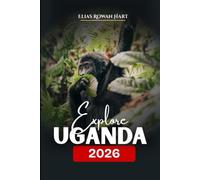 Explore Uganda 2026: A Complete Guide to Safaris, Gorilla Trekking, Adventure, and Local Culture. (Uncovered Journeys)