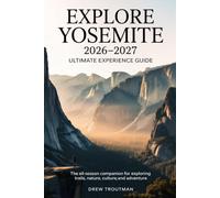 Explore Yosemite 2026-2027 Ultimate Experience Guide: The All-Season Companion for Exploring Trails, Nature, Culture, and Adventure