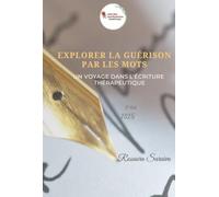 EXPLORER LA GUÉRISON PAR LES MOTS - UN VOYAGE DANS L'ÉCRITURE THÉRAPEUTIQUE