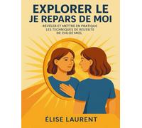 EXPLORER LE JE REPARS DE MOI: Révéler Et Mettre En Pratique Les Techniques De Réussite De Chloe Miel