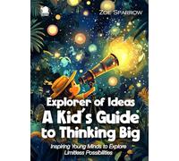 Explorer of Ideas: A Kid’s Guide to Thinking Big: Inspiring Young Minds to Explore Limitless Possibilities (Science for Kids)