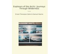 Explorers of the Arctic: Journeys Through Wilderness (Classic Books)