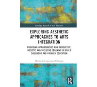 Exploring Aesthetic Approaches to Arts Integration: Providing Opportunities for Productive, Holistic and Inclusive Learning in Early Childhood and ... (Routledge Research in Arts Education)