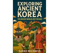 Exploring Ancient Korea: The Ancient Worlds Just For Kids
