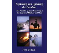 Exploring and Applying the Parables: The Parables of Jesus found only in the Gospels of Matthew and Mark