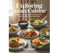 Exploring Asian Cuisine: A Journey through Thai, Filipino, Indonesian, Korean, and Vietnamese Dishes - Skye JL McLain