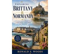 Exploring Brittany & Normandy: A Practical Guide to Historic Towns, Coastal Villages, Local Culture, and Must-See Attractions