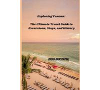 Exploring Cancun: The Ultimate Travel Guide to Excursions, Stays, and History