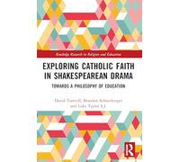Exploring Catholic Faith in Shakespearean Drama: Towards a Philosophy of Education (Routledge Research in Religion and Education)