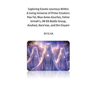 Exploring Cosmic Journeys Within A Living Universe of Prime Creators: Paa-Tal, Blue Avian Azurites, Feline Urmah’s, IM RA Battle Group, Anuhazi, Kara’nae, and the Eieyani