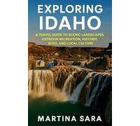 EXPLORING IDAHO: A TRAVEL GUIDE TO SCENIC LANDSCAPES, OUTDOOR RECREATION, HISTORIC SITES, AND LOCAL CULTURE