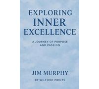 Exploring Inner Excellence: And A JOURNEY OF PURPOSE AND PASSION OF JIM MURPHY