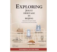 Exploring Jesuit Heritage in Beijing: Traces of East-West Cultural Encounters (The Beijing Center Publication Series)