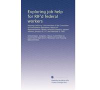 Exploring job help for RIF'd federal workers: Hearings before a subcommittee of the Committee on Government Operations, House of Representatives, ... session, January 26, 27, and February 9, 1982