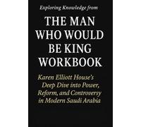 Exploring Knowledge from The Man Who Would Be King Workbook: Karen Elliott House’s Deep Dive into Power, Reform, and Controversy in Modern Saudi Arabia
