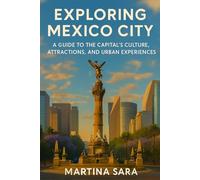 EXPLORING MEXICO CITY: A GUIDE TO THE CAPITAL’S CULTURE, ATTRACTIONS, AND URBAN EXPERIENCES