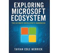 Exploring Microsoft Ecosystem: The Ultimate Developer’s Handbook (The Complete Guide to Software Development and Computer Programming for Beginners)