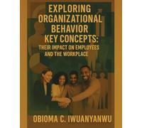 EXPLORING ORGANIZATIONAL BEHAVIOR KEY CONCEPTS: THEIR IMPACT ON EMPLOYEES AND THE WORKPLACE