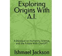 Exploring Origins With A.I.: A Dialogue on Humanity, Science, and the Future With ChatGPT