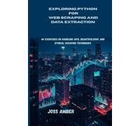 EXPLORING PYTHON FOR WEB SCRAPING AND DATA EXTRACTION: 40 Exercises on Handling APIs, BeautifulSoup, and Ethical Scraping Techniques