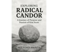 Exploring Radical Candor: And A JOURNEY OF PURPOSE AND PASSION OF KIM SCOTT