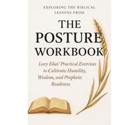 Exploring the Biblical Lessons from The Posture Workbook: Lovy Elias’ Practical Exercises to Cultivate Humility, Wisdom, and Prophetic Readiness