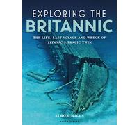 Exploring the Britannic: The life, last voyage and wreck of Titanic's tragic twin