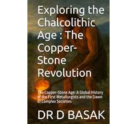 Exploring the Chalcolithic Age : The Copper-Stone Revolution: The Copper-Stone Age: A Global History of the First Metallurgists and the Dawn of ... (The Complete World of Ancient Civilizations)
