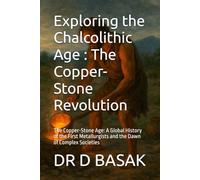 Exploring the Chalcolithic Age : The Copper-Stone Revolution: The Copper-Stone Age: A Global History of the First Metallurgists and the Dawn of ... (The Complete World of Ancient Civilizations)