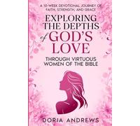 Exploring the Depths of God’s Love Through Virtuous Women of the Bible: A 10-Week Devotional Journey of Faith, Strength, and Grace (The Exploring the Depths of God’s Love Series)
