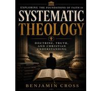 Exploring the Foundations of Faith in Systematic Theology: Doctrine, Truth, and Christian Understanding