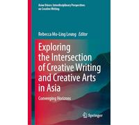 Exploring the Intersection of Creative Writing and Creative Arts in Asia: Converging Horizons (Asian Voices: Interdisciplinary Perspectives on Creative Writing)