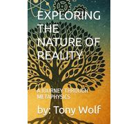 EXPLORING THE NATURE OF REALITY: A JOURNEY THROUGH METAPHYSICS (Books by: Tony Wolf)