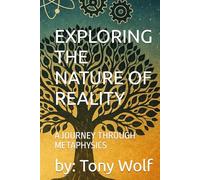 EXPLORING THE NATURE OF REALITY: A JOURNEY THROUGH METAPHYSICS (Books by: Tony Wolf)