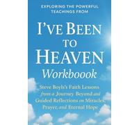 Exploring the Powerful Teachings from I've Been to Heaven Workbook: Steve Boyls' Faith Lessons from a Journey Beyond and Guided Reflections on Miracles, Prayer, and Eternal Hope