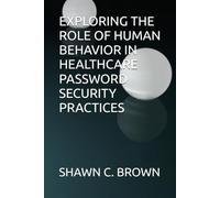 EXPLORING THE ROLE OF HUMAN BEHAVIOR IN HEALTHCARE PASSWORD SECURITY PRACTICES