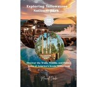 Exploring Yellowstone National park: Discover the Trails, Wildlife, and Hidden Gems of America's Iconic Wilderness