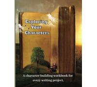 Exploring Your Characters: A character building workbook for every writing project.