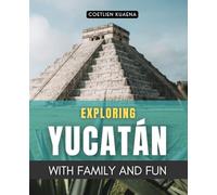 Exploring Yucatán with Family and Fun: A Family Journey Through Ancient Maya Lands Vibrant Cultures Hidden Cenotes And Timeless Shores Of The Yucatán Peninsula