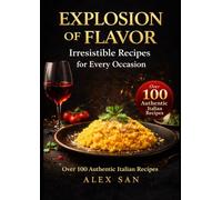 Explosion of Flavor: Italian Cookbook with Over 100 Authentic Italian Recipes - Easy Homemade Pasta, Traditional Mediterranean Diet Meals, From ... Guide to Authentic Italian Cooking with Easy