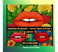 Explosions de couleurs - Lèvres, fleurs et fruits à colorier: Ose la couleur!