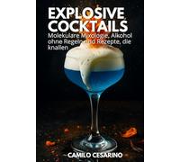 Explosive Cocktails: Molekulare Mixologie, Alkohol ohne Regeln und Rezepte, die knallen (Roh und ungefiltert)