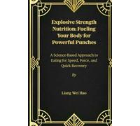 Explosive Strength Nutrition: Fueling Your Body for Powerful Punches: A Science-Based Approach to Eating for Speed, Force, and Quick Recovery