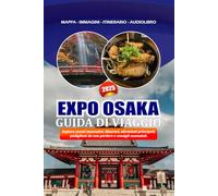 EXPO OSAKA GUIDA DI VIAGGIO 2025: Esplora eventi innovativi, itinerari, attrazioni principali, padiglioni da non perdere e consigli essenziali.