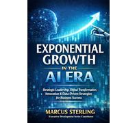 Exponential Growth in the AI Era: Strategic Leadership, Digital Transformation, Innovation & Data-Driven Strategies for Business Success (Executive Development Series (ED Series))