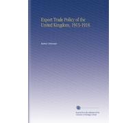 Export Trade Policy of the United Kingdom, 1913-1918.