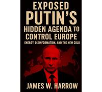 Exposed: Putin's Hidden Agenda to Control Europe: The Shocking Truth Behind Russia's 25-Year War on Democracy, Energy Manipulation, and the Battle for European Independence