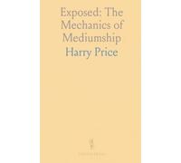 Exposed: The Mechanics of Mediumship: How seances, props, and tricks produced supposed spiritual phenomena and how to evaluate them