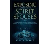 Exposing and Expelling Spirit Spouses: Total Deliverance From Spiritual Marriages, Incubus, Succubus, and All Sexual Demons That Attack in the Night
