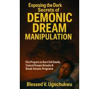 Exposing the Dark Secrets Of Demonic Dream Manipulation: Fire Prayers to Burn Evil Seeds, Cancel Dream Attacks & Break Satanic Programs